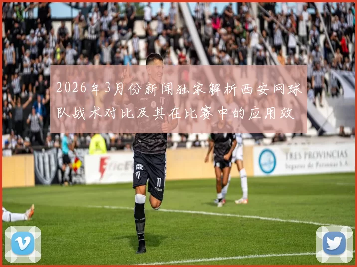 2026年3月份新闻独家解析西安网球队战术对比及其在比赛中的应用效果分析